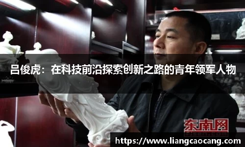 吕俊虎：在科技前沿探索创新之路的青年领军人物